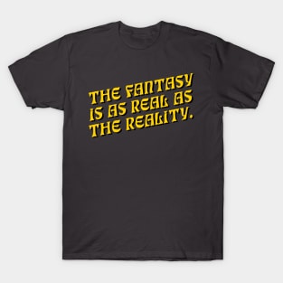 The Fantasy is as Real as The Reality T-Shirt